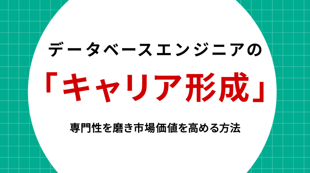 データベースエンジニアのキャリア形成｜専門性を磨き市場価値を高める方法